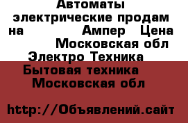 Автоматы электрические продам на 100,250,400Ампер › Цена ­ 2 500 - Московская обл. Электро-Техника » Бытовая техника   . Московская обл.